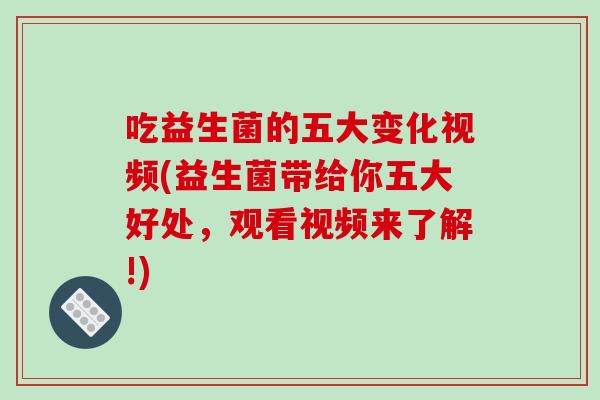 吃益生菌的五大变化视频(益生菌带给你五大好处，观看视频来了解!)