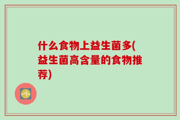 什么食物上益生菌多(益生菌高含量的食物推荐) 什么食物上益生菌多(益生菌高含量的食物推荐)