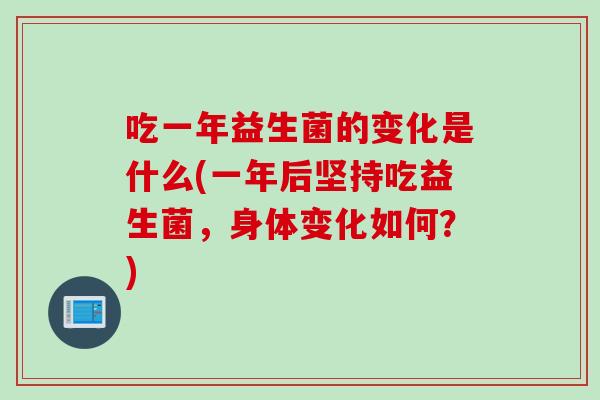 吃一年益生菌的变化是什么(一年后坚持吃益生菌，身体变化如何？)