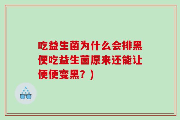 吃益生菌为什么会排黑便吃益生菌原来还能让便便变黑？)