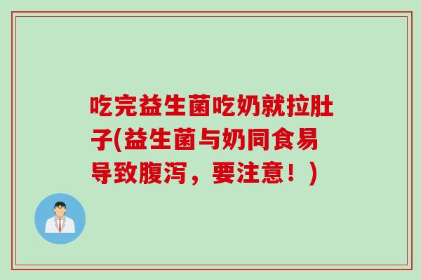 吃完益生菌吃奶就拉肚子(益生菌与奶同食易导致腹泻，要注意！)