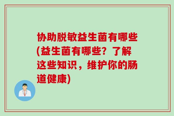 协助脱敏益生菌有哪些(益生菌有哪些？了解这些知识，维护你的肠道健康)