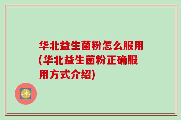 华北益生菌粉怎么服用(华北益生菌粉正确服用方式介绍)