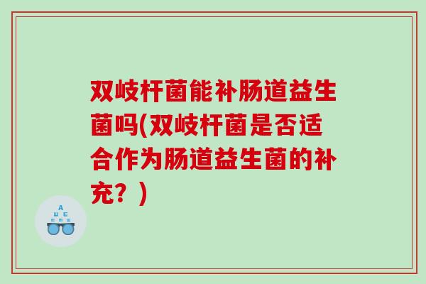 双岐杆菌能补肠道益生菌吗(双岐杆菌是否适合作为肠道益生菌的补充？)
