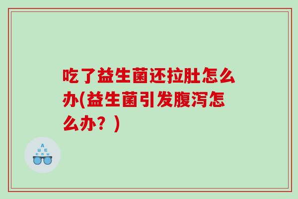 吃了益生菌还拉肚怎么办(益生菌引发腹泻怎么办？)