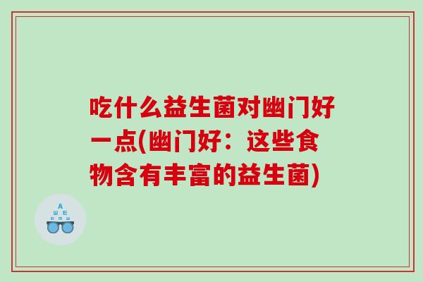 吃什么益生菌对幽门好一点(幽门好：这些食物含有丰富的益生菌)