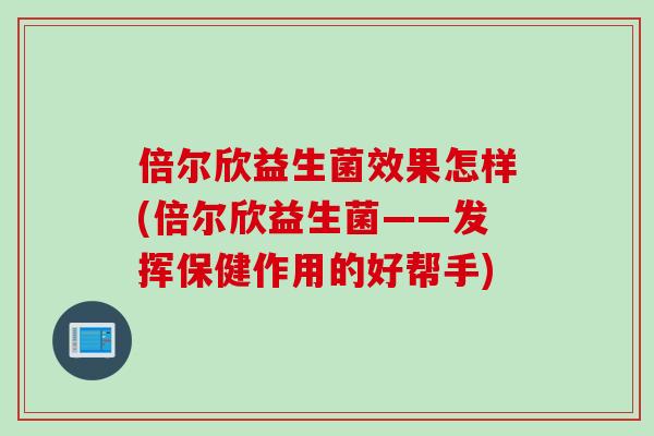 倍尔欣益生菌效果怎样(倍尔欣益生菌——发挥保健作用的好帮手)