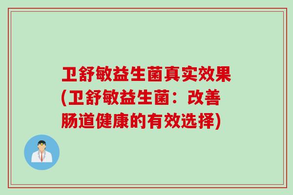 卫舒敏益生菌真实效果(卫舒敏益生菌：改善肠道健康的有效选择)