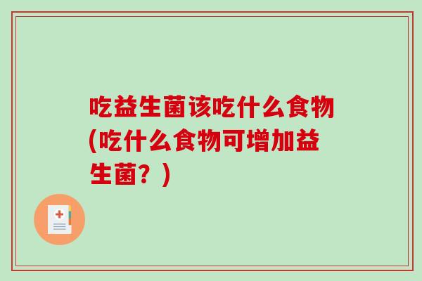 吃益生菌该吃什么食物(吃什么食物可增加益生菌？)
