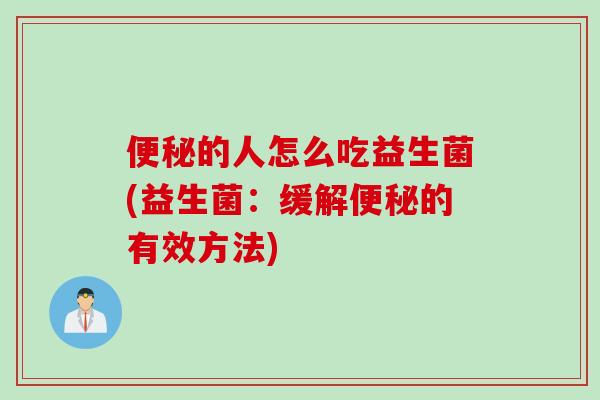 便秘的人怎么吃益生菌(益生菌：缓解便秘的有效方法)