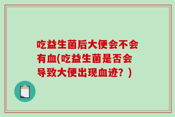 吃益生菌后大便会不会有血(吃益生菌是否会导致大便出现血迹？)