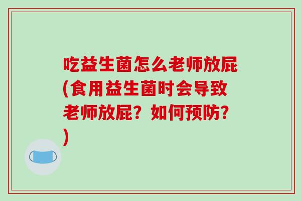 吃益生菌怎么老师放屁(食用益生菌时会导致老师放屁?如何?) 吃益生菌怎么老师放屁(食用益生菌时会导致老师放屁?如何?)