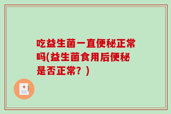 吃益生菌一直便秘正常吗(益生菌食用后便秘是否正常？)