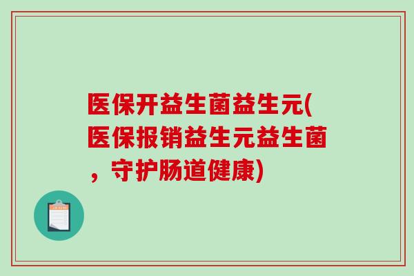 医保开益生菌益生元(医保报销益生元益生菌，守护肠道健康)
