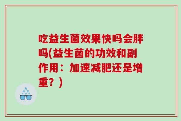 吃益生菌效果快吗会胖吗(益生菌的功效和副作用：加速减肥还是增重？)
