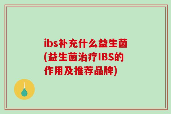 ibs补充什么益生菌(益生菌治疗IBS的作用及推荐品牌)