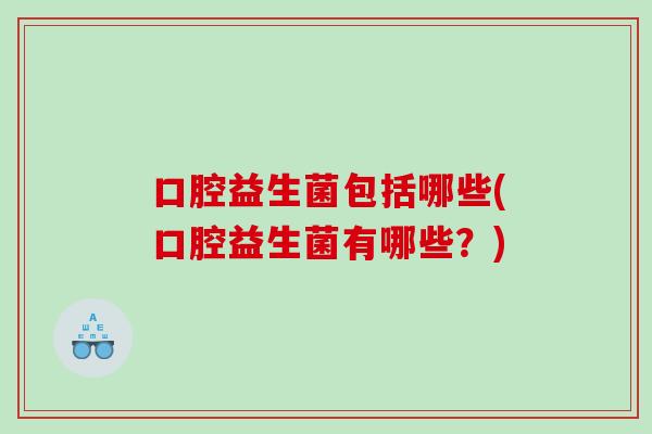 口腔益生菌包括哪些(口腔益生菌有哪些？)