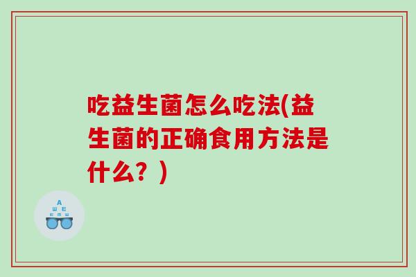 吃益生菌怎么吃法(益生菌的正确食用方法是什么？)
