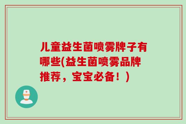 儿童益生菌喷雾牌子有哪些(益生菌喷雾品牌推荐，宝宝必备！)