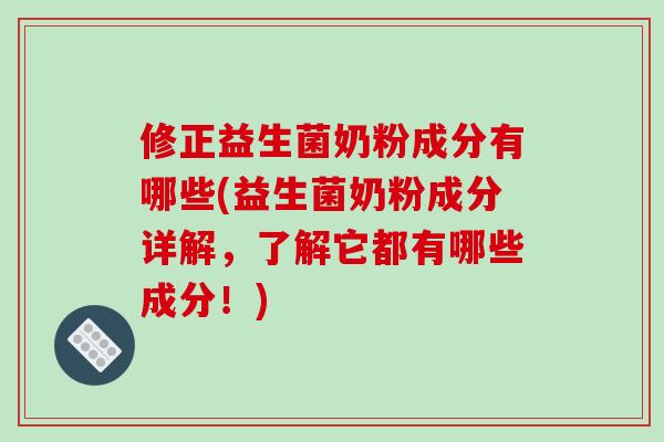 修正益生菌奶粉成分有哪些(益生菌奶粉成分详解，了解它都有哪些成分！)
