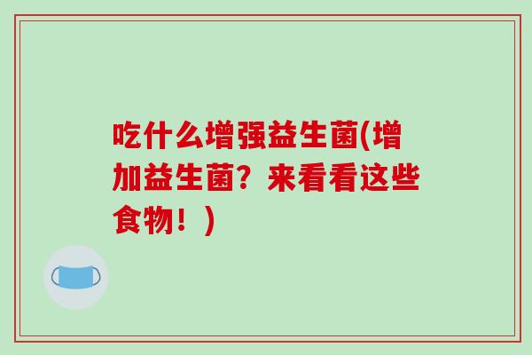 吃什么增强益生菌(增加益生菌？来看看这些食物！)