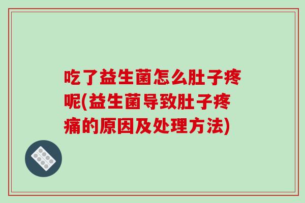 吃了益生菌怎么肚子疼呢(益生菌导致肚子疼痛的原因及处理方法)