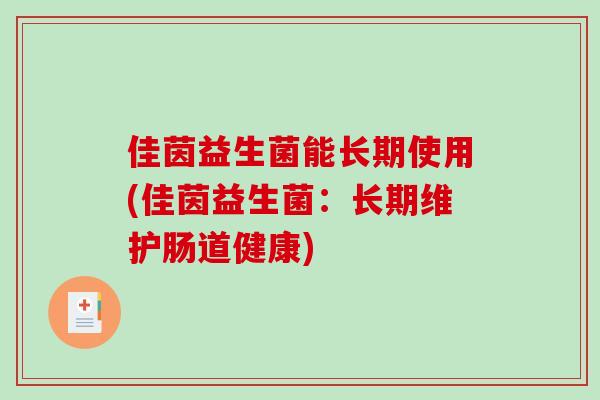 佳茵益生菌能长期使用(佳茵益生菌：长期维护肠道健康)