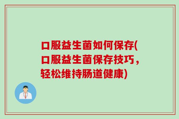 口服益生菌如何保存(口服益生菌保存技巧，轻松维持肠道健康)