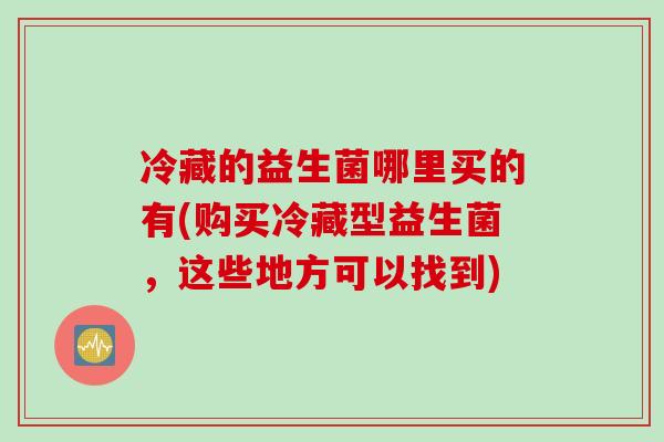 冷藏的益生菌哪里买的有(购买冷藏型益生菌，这些地方可以找到)