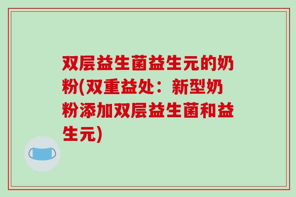 双层益生菌益生元的奶粉(双重益处：新型奶粉添加双层益生菌和益生元)