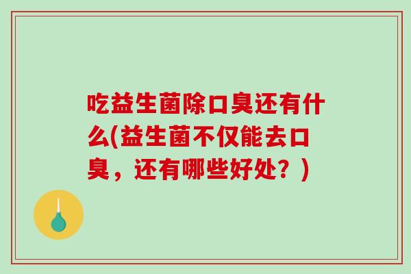 吃益生菌除还有什么(益生菌不仅能去,还有哪些好处?) 吃益生菌除还有什么(益生菌不仅能去,还有哪些好处?)