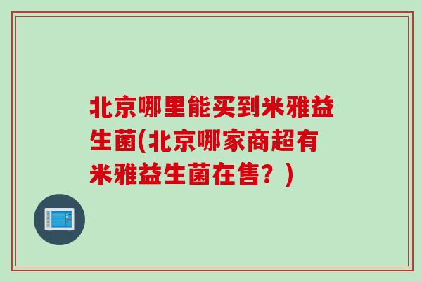 北京哪里能买到米雅益生菌(北京哪家商超有米雅益生菌在售？)
