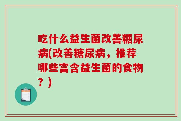 吃什么益生菌改善糖尿病(改善糖尿病，推荐哪些富含益生菌的食物？)