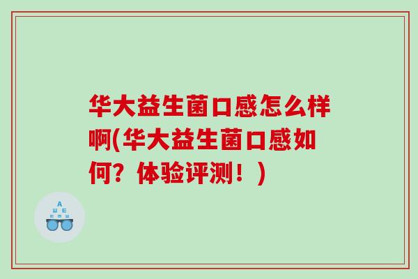华大益生菌口感怎么样啊(华大益生菌口感如何？体验评测！)