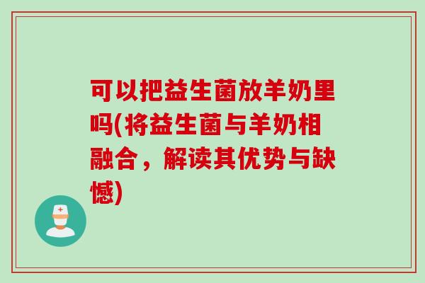 可以把益生菌放羊奶里吗(将益生菌与羊奶相融合，解读其优势与缺憾)