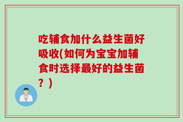 吃辅食加什么益生菌好吸收(如何为宝宝加辅食时选择最好的益生菌？)