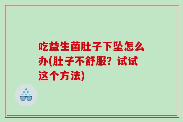 吃益生菌肚子下坠怎么办(肚子不舒服？试试这个方法)
