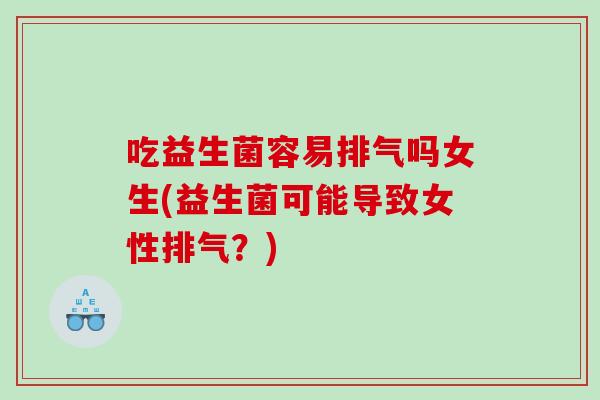 吃益生菌容易排气吗女生(益生菌可能导致女性排气？)