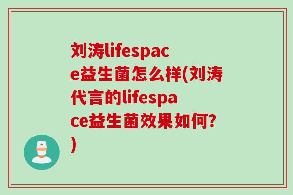 刘涛lifespace益生菌怎么样(刘涛代言的lifespace益生菌效果如何？)