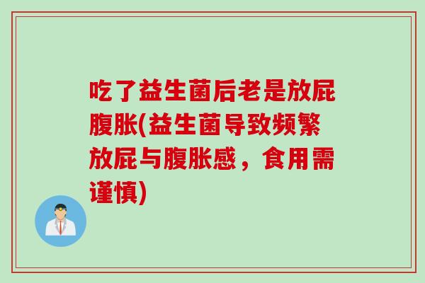 吃了益生菌后老是放屁腹胀(益生菌导致频繁放屁与腹胀感，食用需谨慎)