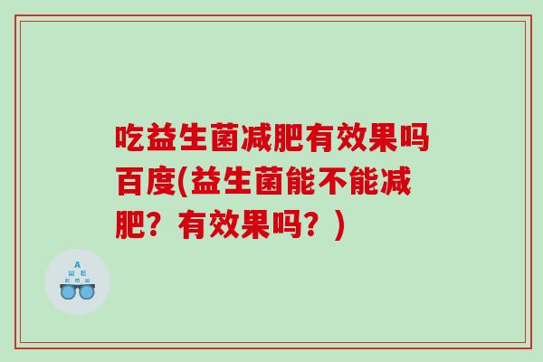 吃益生菌减肥有效果吗百度(益生菌能不能减肥？有效果吗？)