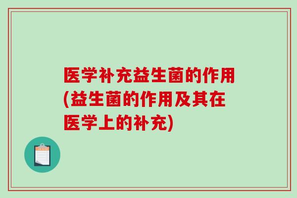 医学补充益生菌的作用(益生菌的作用及其在医学上的补充)