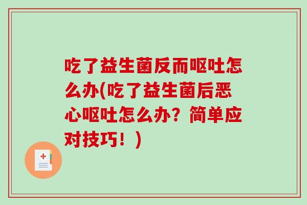 吃了益生菌反而呕吐怎么办(吃了益生菌后恶心呕吐怎么办？简单应对技巧！)