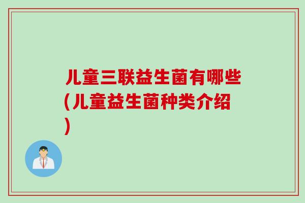 儿童三联益生菌有哪些(儿童益生菌种类介绍)