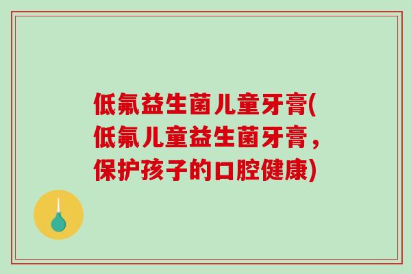 低氟益生菌儿童牙膏(低氟儿童益生菌牙膏，保护孩子的口腔健康)