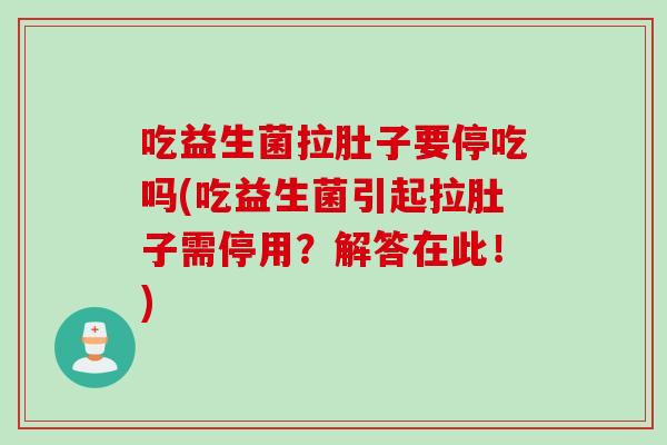 吃益生菌拉肚子要停吃吗(吃益生菌引起拉肚子需停用？解答在此！)