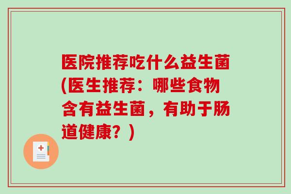 医院推荐吃什么益生菌(医生推荐：哪些食物含有益生菌，有助于肠道健康？)