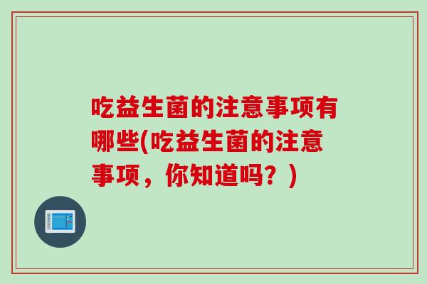 吃益生菌的注意事项有哪些(吃益生菌的注意事项，你知道吗？)