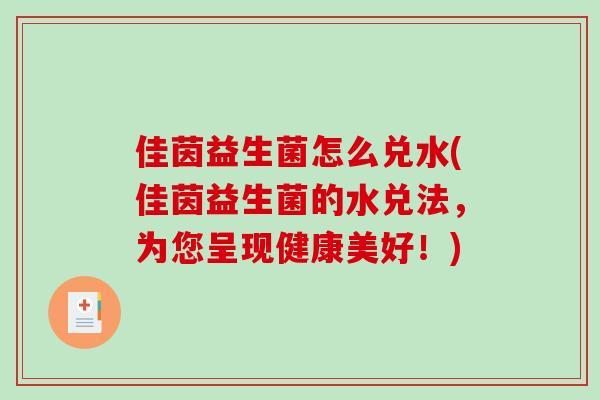 佳茵益生菌怎么兑水(佳茵益生菌的水兑法，为您呈现健康美好！)