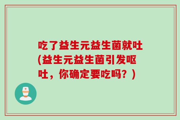 吃了益生元益生菌就吐(益生元益生菌引发呕吐，你确定要吃吗？)
